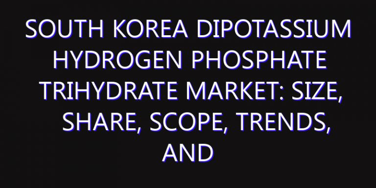 South Korea Dipotassium Hydrogen Phosphate Trihydrate Market: Size, Share, Scope, Trends, and Forecast-2026-2035