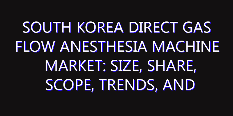 South Korea Direct Gas Flow Anesthesia Machine Market: Size, Share, Scope, Trends, and Forecast-2026-2035
