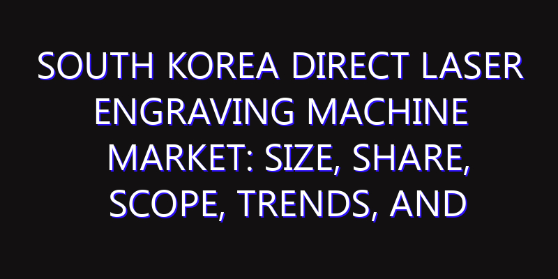 South Korea Direct Laser Engraving Machine Market: Size, Share, Scope, Trends, and Forecast-2026-2035