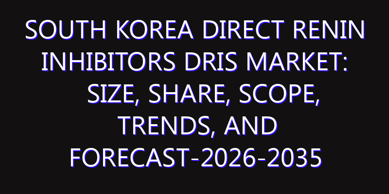 South Korea Direct Renin Inhibitors DRIs Market: Size, Share, Scope, Trends, and Forecast-2026-2035