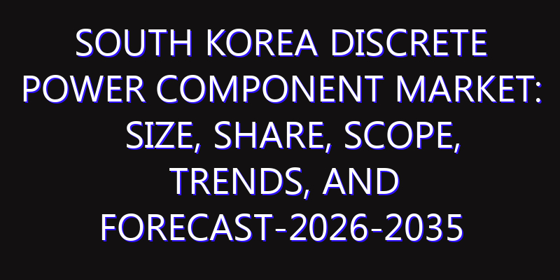 South Korea Discrete Power Component Market: Size, Share, Scope, Trends, and Forecast-2026-2035
