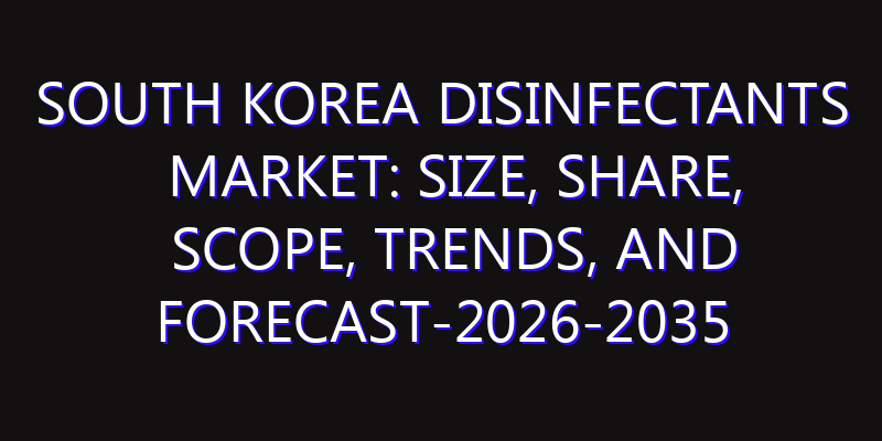 South Korea Disinfectants Market: Size, Share, Scope, Trends, and Forecast-2026-2035
