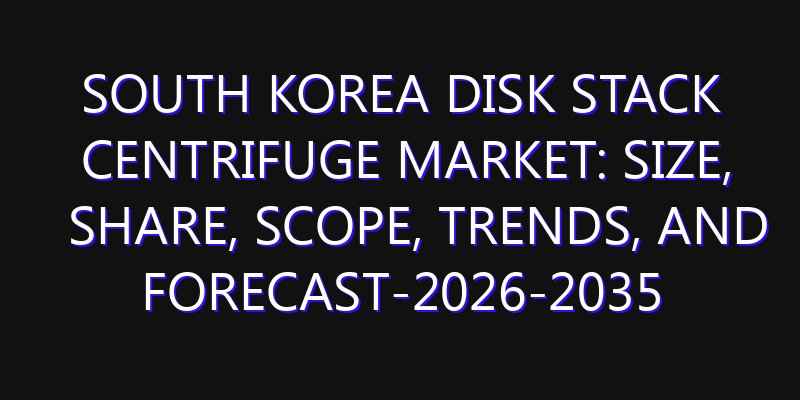South Korea Disk Stack Centrifuge Market: Size, Share, Scope, Trends, and Forecast-2026-2035