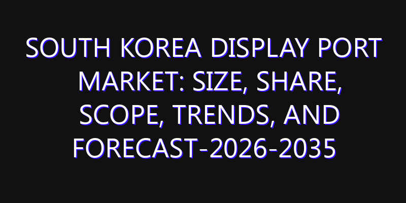 South Korea Display Port Market: Size, Share, Scope, Trends, and Forecast-2026-2035