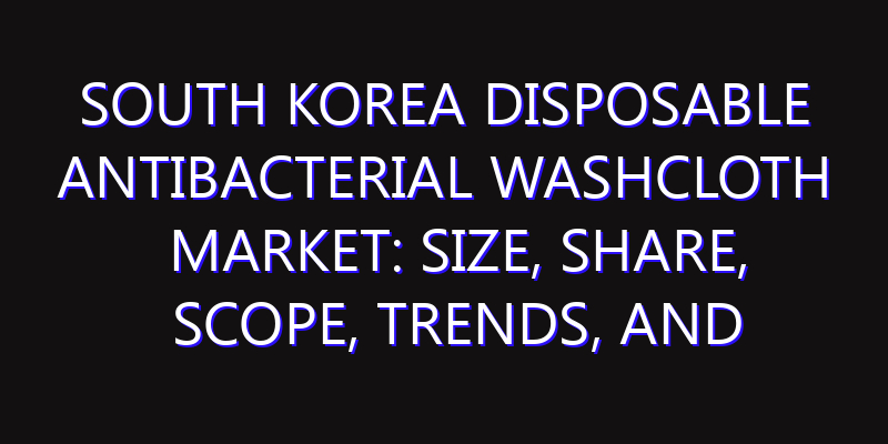 South Korea Disposable Antibacterial Washcloth Market: Size, Share, Scope, Trends, and Forecast-2026-2035