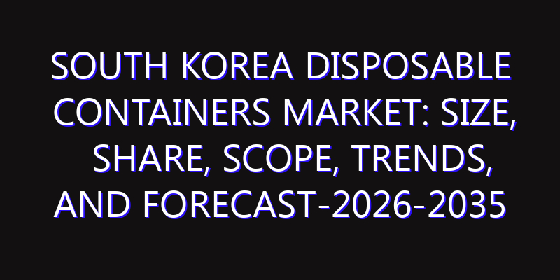 South Korea Disposable Containers Market: Size, Share, Scope, Trends, and Forecast-2026-2035