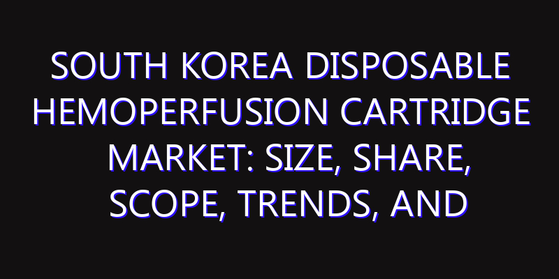 South Korea Disposable Hemoperfusion Cartridge Market: Size, Share, Scope, Trends, and Forecast-2026-2035