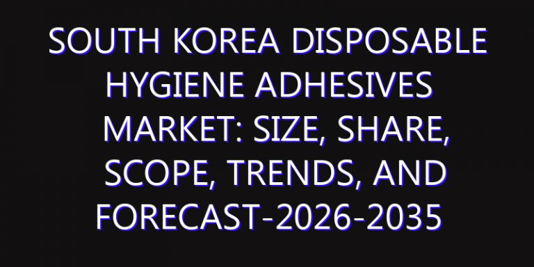 South Korea Disposable Hygiene Adhesives Market: Size, Share, Scope, Trends, and Forecast-2026-2035