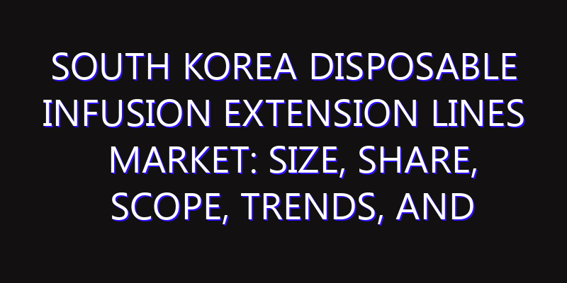 South Korea Disposable Infusion Extension Lines Market: Size, Share, Scope, Trends, and Forecast-2026-2035