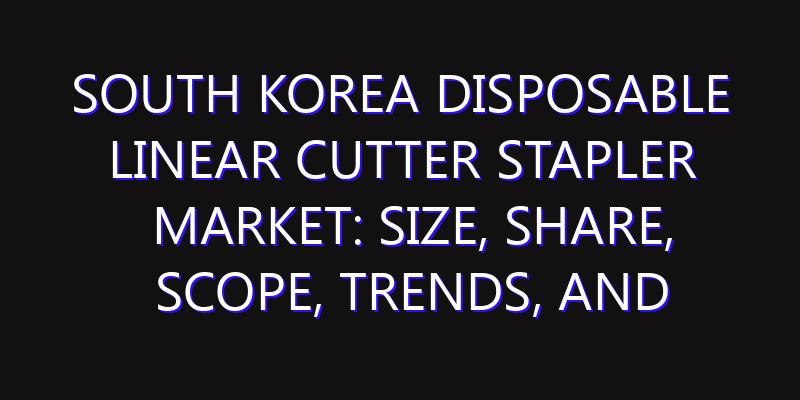 South Korea Disposable Linear Cutter Stapler Market: Size, Share, Scope, Trends, and Forecast-2026-2035