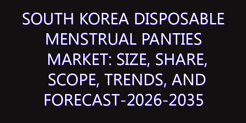 South Korea Disposable Menstrual Panties Market: Size, Share, Scope, Trends, and Forecast-2026-2035
