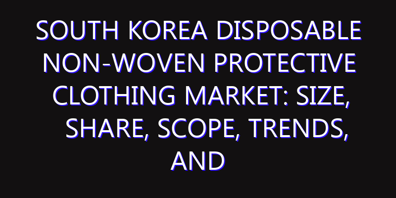 South Korea Disposable Non-woven Protective Clothing Market: Size, Share, Scope, Trends, and Forecast-2026-2035