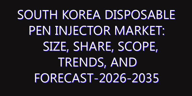 South Korea Disposable Pen Injector Market: Size, Share, Scope, Trends, and Forecast-2026-2035