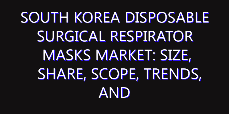 South Korea Disposable Surgical Respirator Masks Market: Size, Share, Scope, Trends, and Forecast-2026-2035