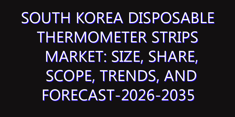 South Korea Disposable Thermometer Strips Market: Size, Share, Scope, Trends, and Forecast-2026-2035