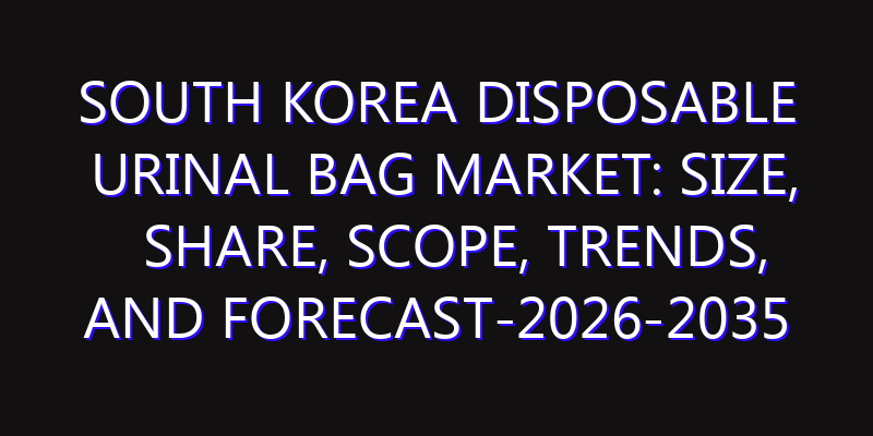 South Korea Disposable Urinal Bag Market: Size, Share, Scope, Trends, and Forecast-2026-2035