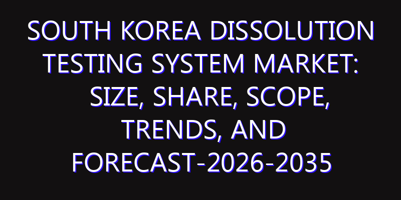 South Korea Dissolution Testing System Market: Size, Share, Scope, Trends, and Forecast-2026-2035