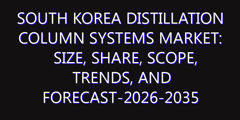 South Korea Distillation Column Systems Market: Size, Share, Scope, Trends, and Forecast-2026-2035