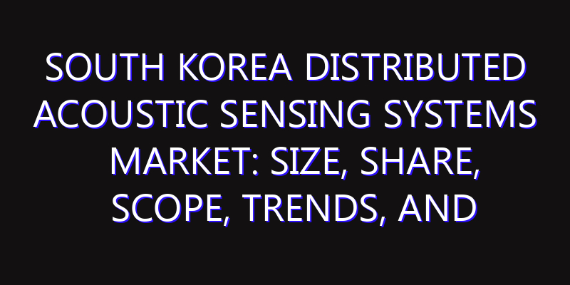 South Korea Distributed Acoustic Sensing Systems Market: Size, Share, Scope, Trends, and Forecast-2026-2035