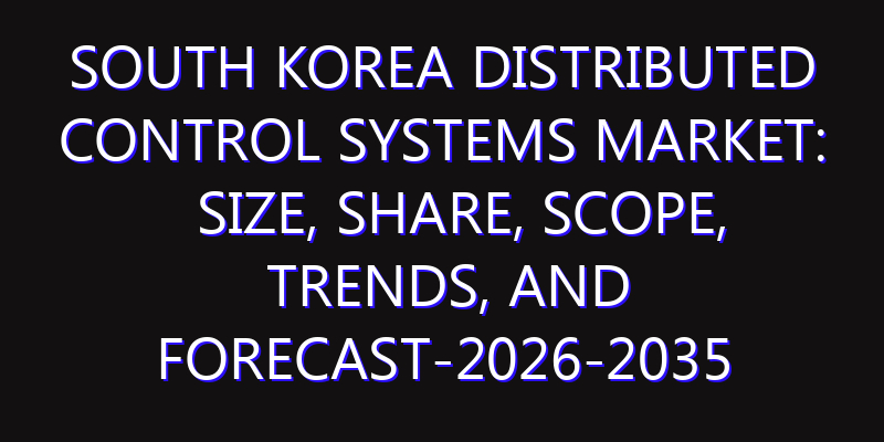 South Korea Distributed Control Systems Market: Size, Share, Scope, Trends, and Forecast-2026-2035