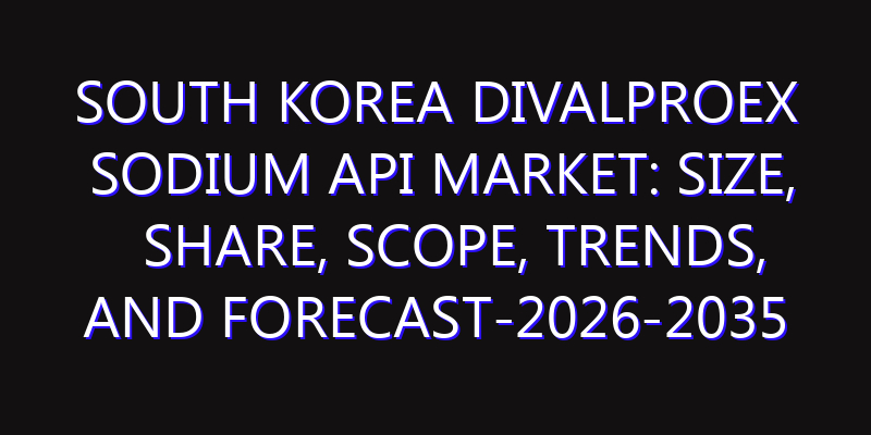 South Korea Divalproex Sodium API Market: Size, Share, Scope, Trends, and Forecast-2026-2035
