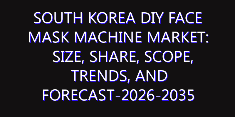 South Korea DIY Face Mask Machine Market: Size, Share, Scope, Trends, and Forecast-2026-2035