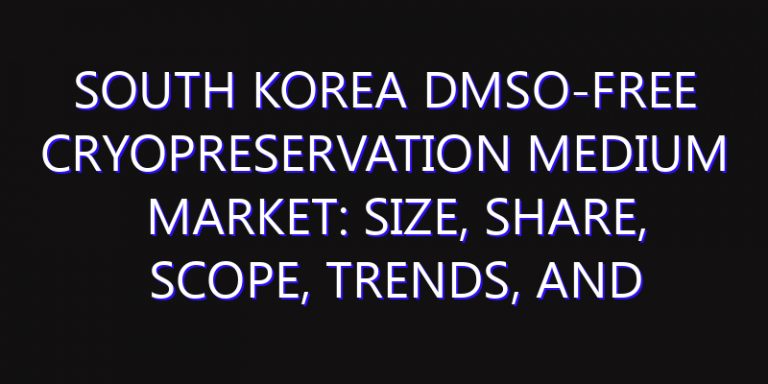 South Korea DMSO-Free Cryopreservation Medium Market: Size, Share, Scope, Trends, and Forecast-2026-2035