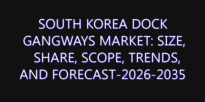 South Korea Dock Gangways Market: Size, Share, Scope, Trends, and Forecast-2026-2035