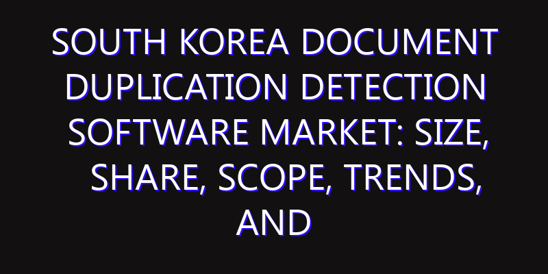 South Korea Document Duplication Detection Software Market: Size, Share, Scope, Trends, and Forecast-2026-2035