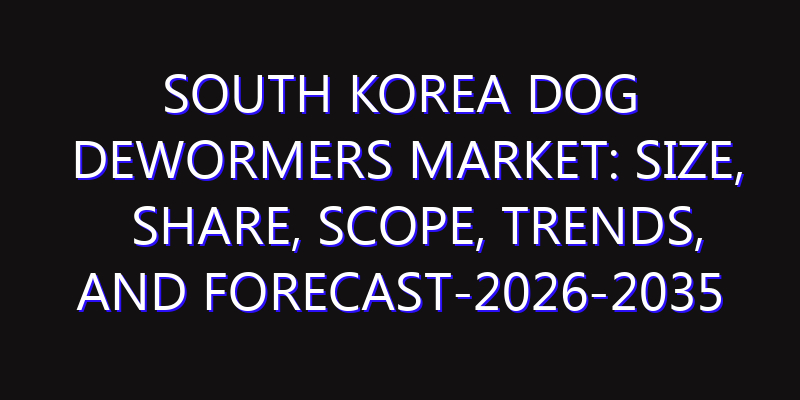 South Korea Dog Dewormers Market: Size, Share, Scope, Trends, and Forecast-2026-2035
