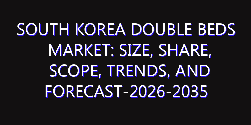 South Korea Double beds Market: Size, Share, Scope, Trends, and Forecast-2026-2035