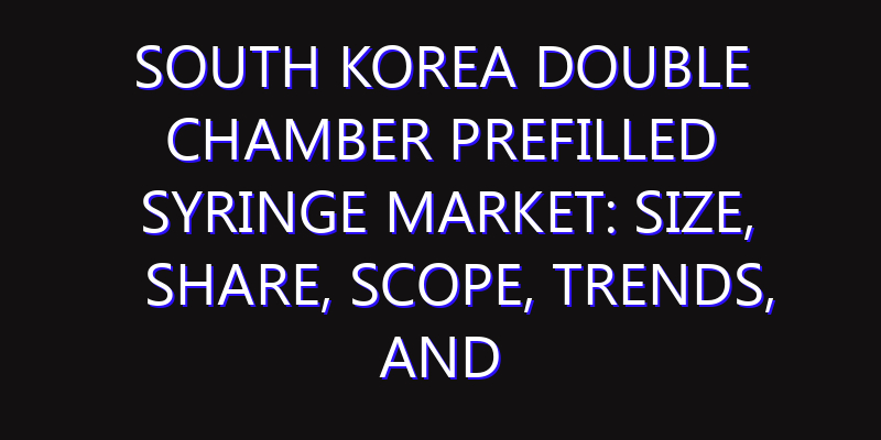 South Korea Double Chamber Prefilled Syringe Market: Size, Share, Scope, Trends, and Forecast-2026-2035