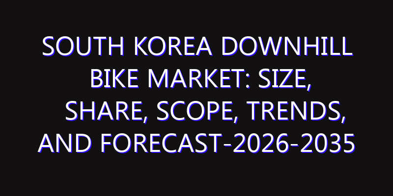 South Korea Downhill Bike Market: Size, Share, Scope, Trends, and Forecast-2026-2035