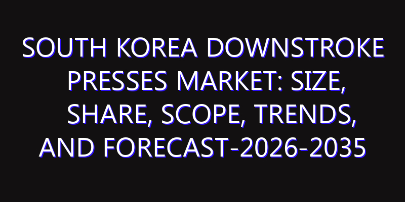 South Korea Downstroke Presses Market: Size, Share, Scope, Trends, and Forecast-2026-2035