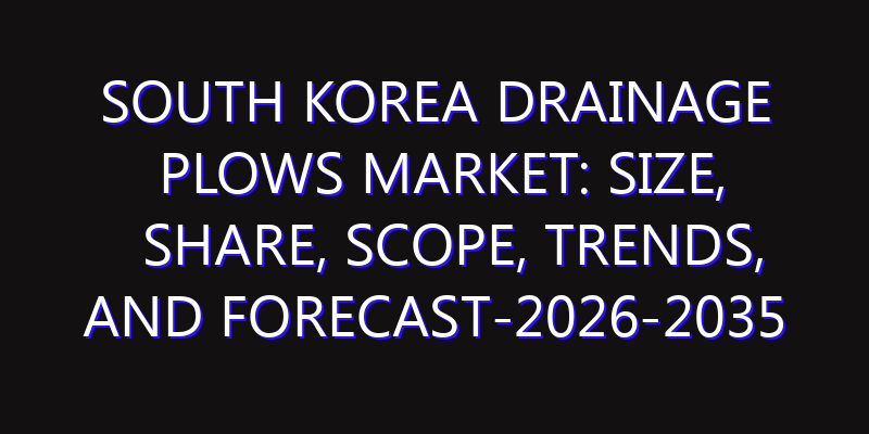 South Korea Drainage Plows Market: Size, Share, Scope, Trends, and Forecast-2026-2035