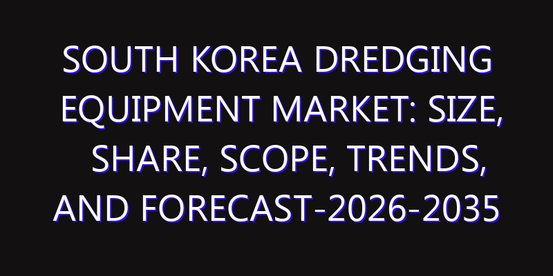 South Korea Dredging Equipment Market: Size, Share, Scope, Trends, and Forecast-2026-2035