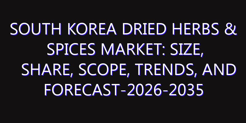 South Korea Dried Herbs & Spices Market: Size, Share, Scope, Trends, and Forecast-2026-2035