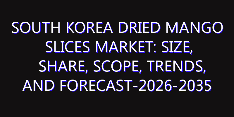 South Korea Dried Mango Slices Market: Size, Share, Scope, Trends, and Forecast-2026-2035
