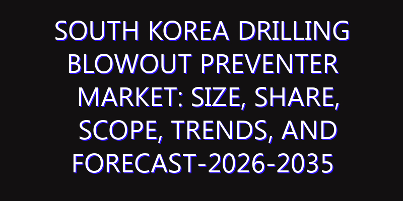 South Korea Drilling Blowout Preventer Market: Size, Share, Scope, Trends, and Forecast-2026-2035