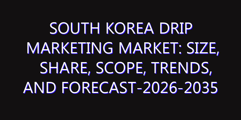South Korea Drip marketing Market: Size, Share, Scope, Trends, and Forecast-2026-2035