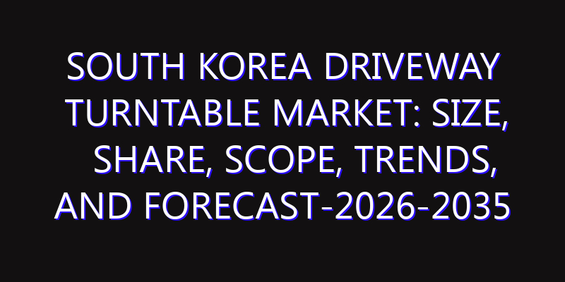 South Korea Driveway Turntable Market: Size, Share, Scope, Trends, and Forecast-2026-2035
