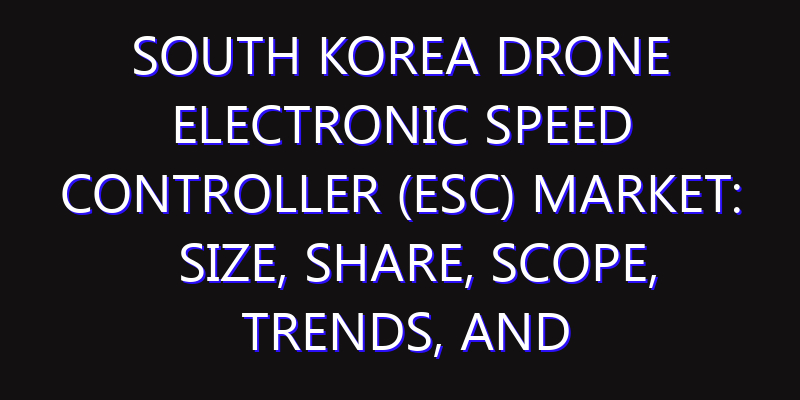 South Korea Drone Electronic Speed Controller (ESC) Market: Size, Share, Scope, Trends, and Forecast-2026-2035