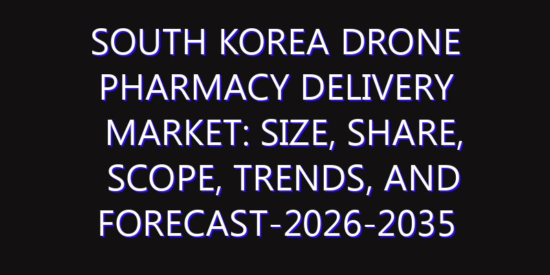 South Korea Drone Pharmacy Delivery Market: Size, Share, Scope, Trends, and Forecast-2026-2035
