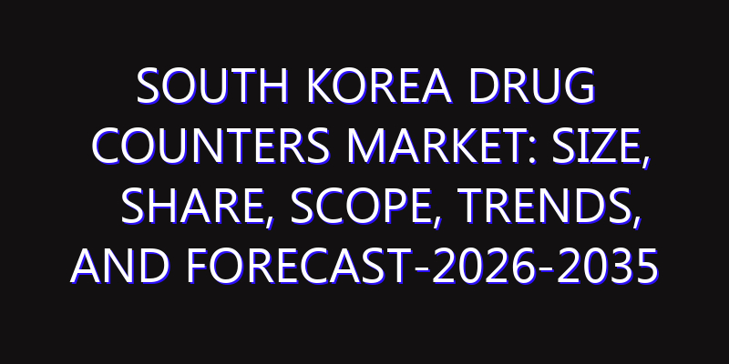 South Korea Drug Counters Market: Size, Share, Scope, Trends, and Forecast-2026-2035