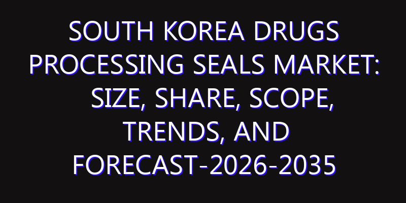South Korea Drugs Processing Seals Market: Size, Share, Scope, Trends, and Forecast-2026-2035