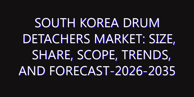 South Korea Drum Detachers Market: Size, Share, Scope, Trends, and Forecast-2026-2035