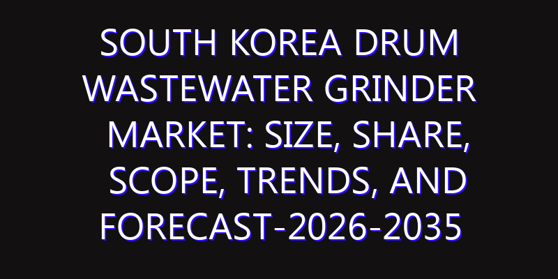 South Korea Drum Wastewater Grinder Market: Size, Share, Scope, Trends, and Forecast-2026-2035