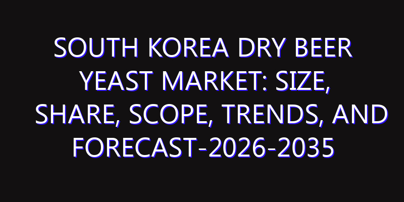 South Korea Dry Beer Yeast Market: Size, Share, Scope, Trends, and Forecast-2026-2035