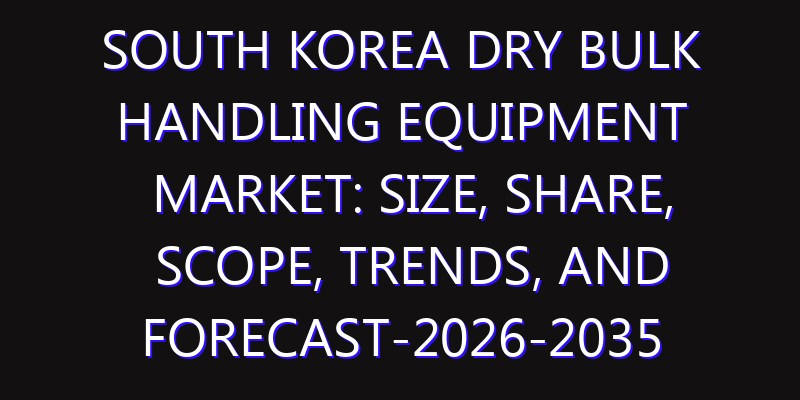 South Korea Dry Bulk Handling Equipment Market: Size, Share, Scope, Trends, and Forecast-2026-2035