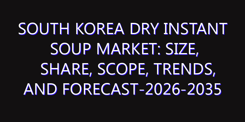 South Korea Dry Instant Soup Market: Size, Share, Scope, Trends, and Forecast-2026-2035